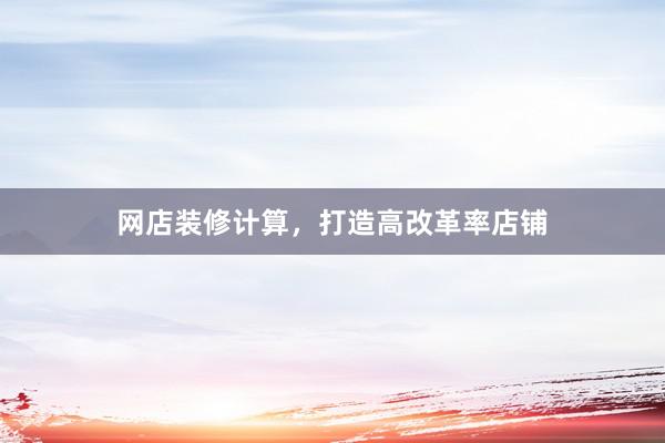 网店装修计算，打造高改革率店铺