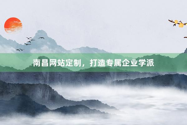 南昌网站定制，打造专属企业学派