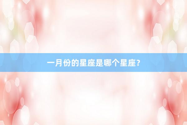 一月份的星座是哪个星座？