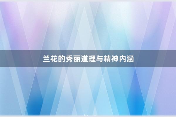 兰花的秀丽道理与精神内涵
