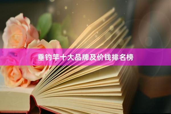 垂钓竿十大品牌及价钱排名榜