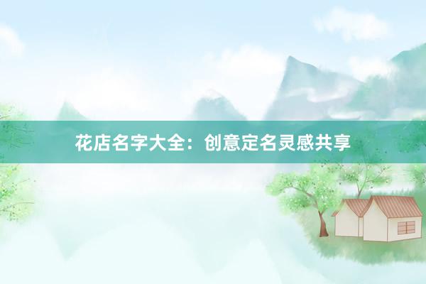 花店名字大全：创意定名灵感共享