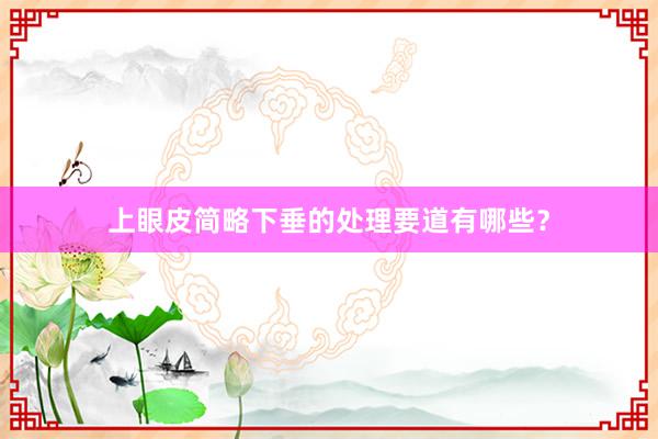 上眼皮简略下垂的处理要道有哪些？